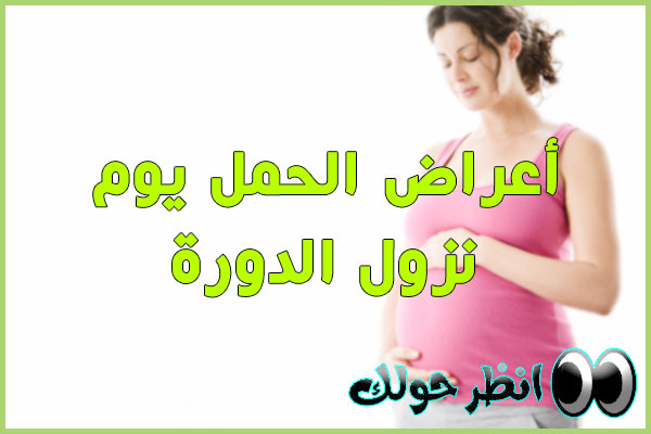 أعراض الحمل يوم نزول الدورة 
